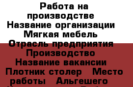Работа на производстве › Название организации ­ Мягкая мебель › Отрасль предприятия ­ Производство › Название вакансии ­ Плотник-столер › Место работы ­ Альгешего, - Чувашия респ. Работа » Вакансии   
